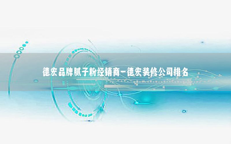 德宏品牌膩?zhàn)臃劢?jīng)銷商-德宏裝修公司排名