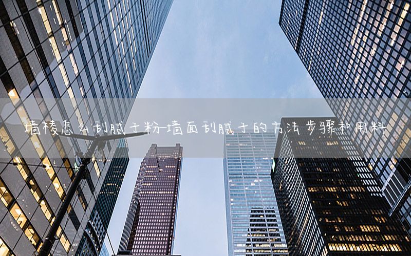 墻棱怎么刮膩?zhàn)臃?墻面刮膩?zhàn)拥姆椒ú襟E和用料