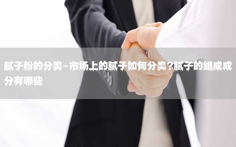 膩子粉的分類-市場上的膩子如何分類?膩子的組成成分有哪些