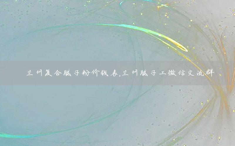 蘭州復(fù)合膩子粉價錢表，蘭州膩子工微信交流群