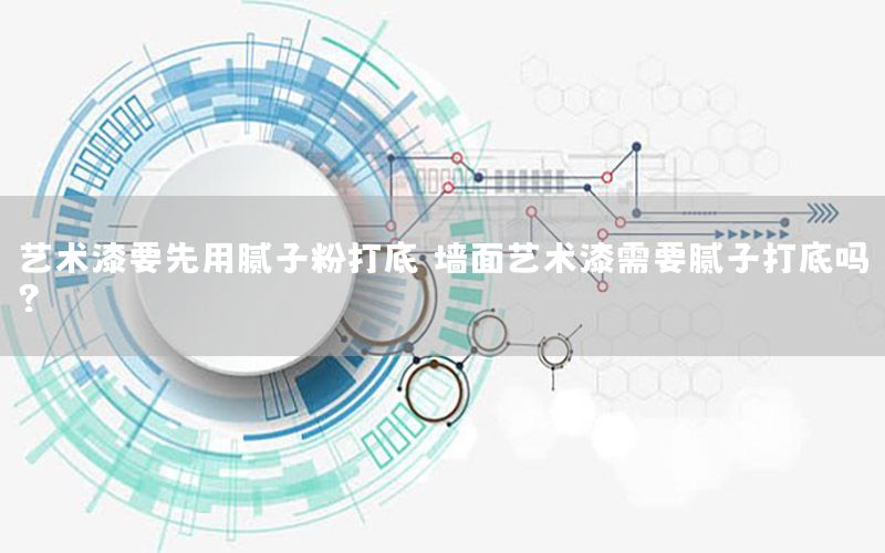 藝術(shù)漆要先用膩子粉打底（墻面藝術(shù)漆需要膩子打底嗎?）