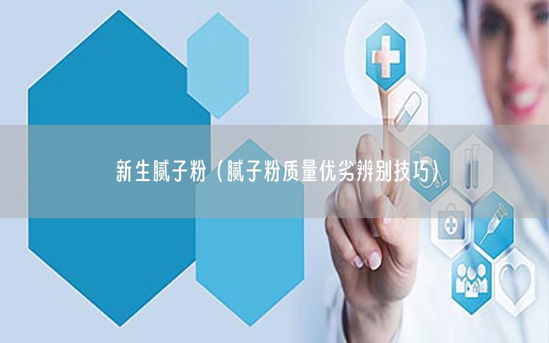 新生膩子粉（膩子粉質量優(yōu)劣辨別技巧）