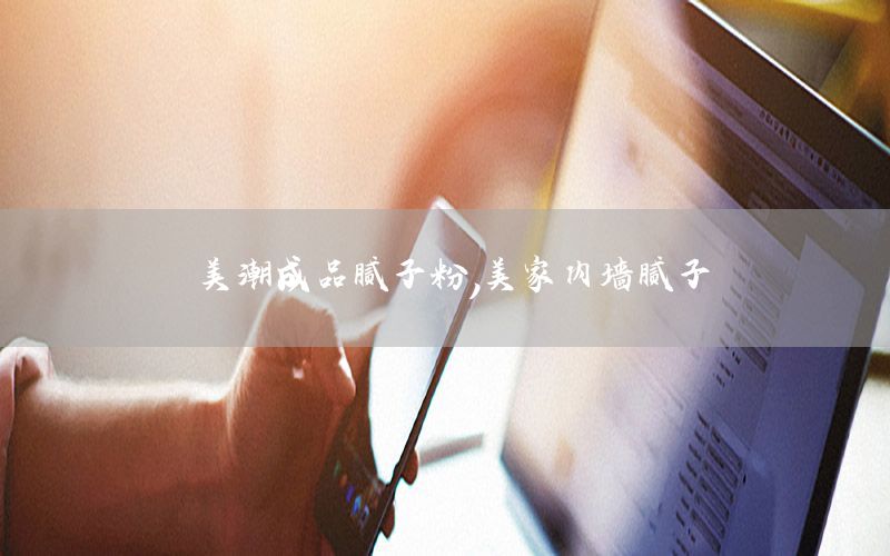 美潮成品膩子粉，美家內墻膩子
