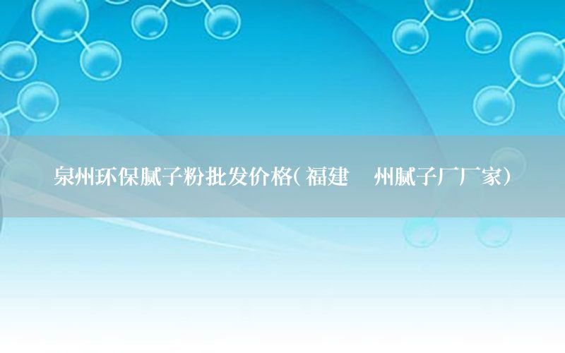 泉州環(huán)保膩子粉批發(fā)價格（福建漳州膩子廠廠家）