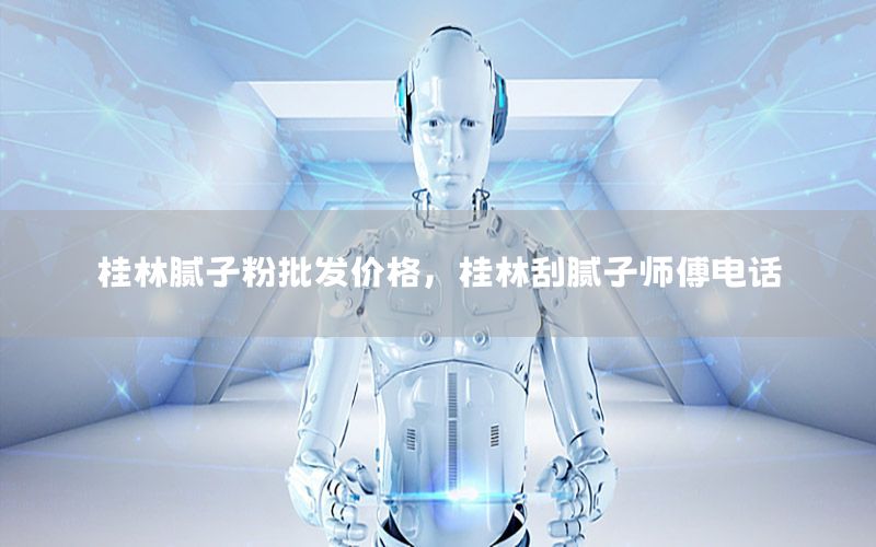 桂林膩子粉批發(fā)價格，桂林刮膩子師傅電話