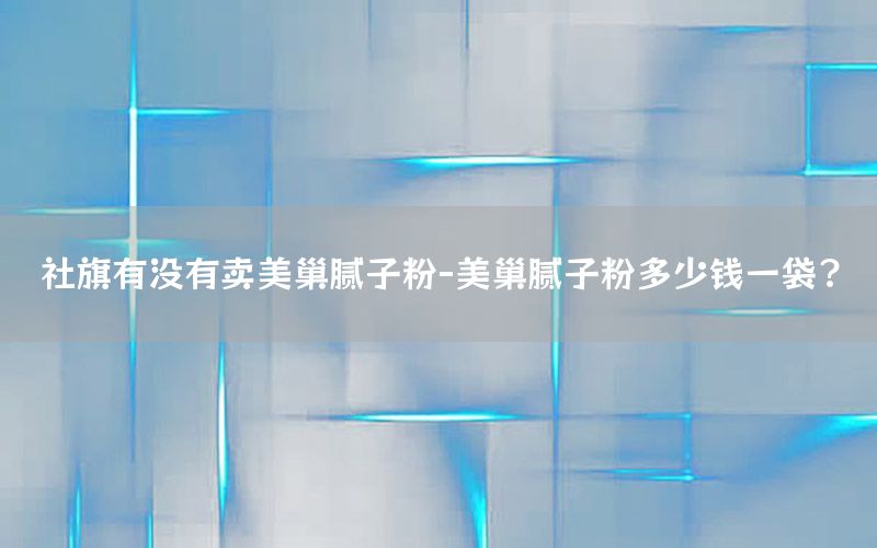 社旗有沒有賣美巢膩?zhàn)臃?美巢膩?zhàn)臃鄱嗌馘X一袋?