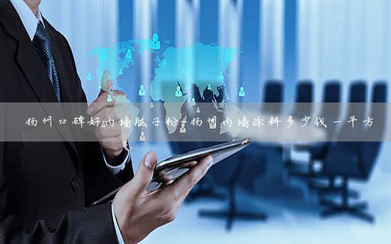 揚(yáng)州口碑好內(nèi)墻膩?zhàn)臃?揚(yáng)州內(nèi)墻涂料多少錢一平方