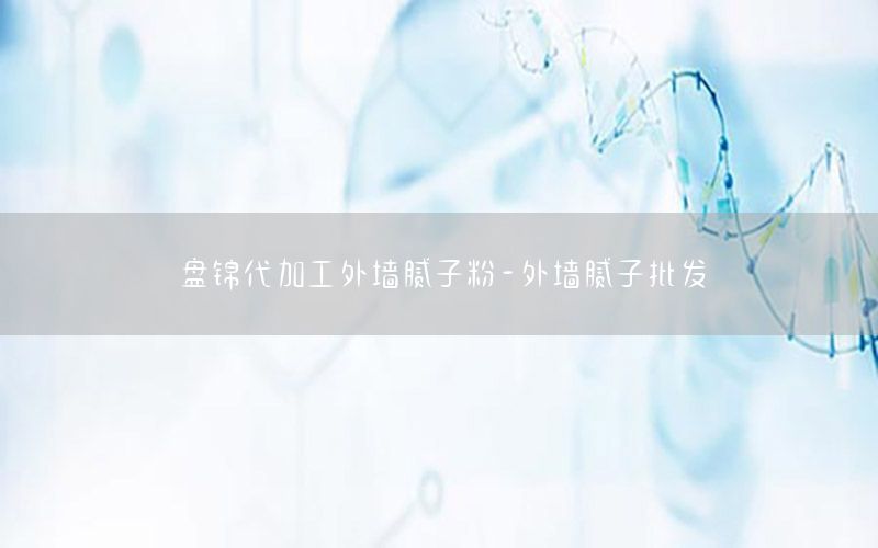盤錦代加工外墻膩?zhàn)臃?外墻膩?zhàn)优l(fā)